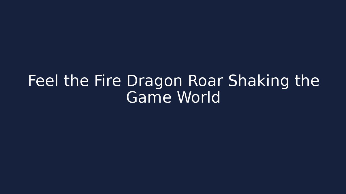 Feel the Fire Dragon Roar Shaking the Game World