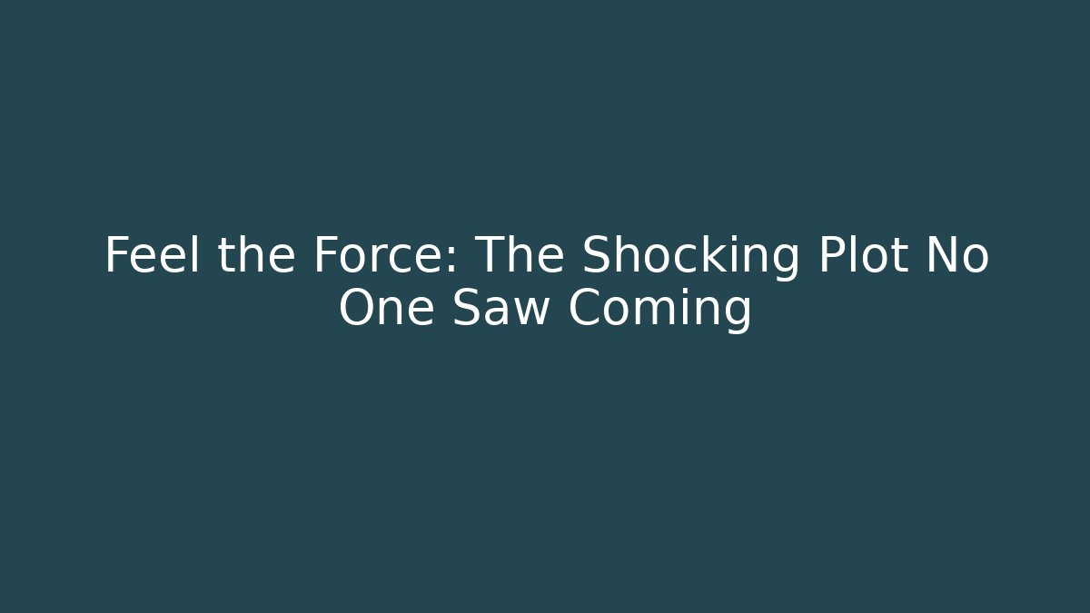 Feel the Force: The Shocking Plot No One Saw Coming
