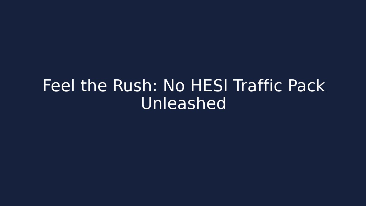 Feel the Rush: No HESI Traffic Pack Unleashed