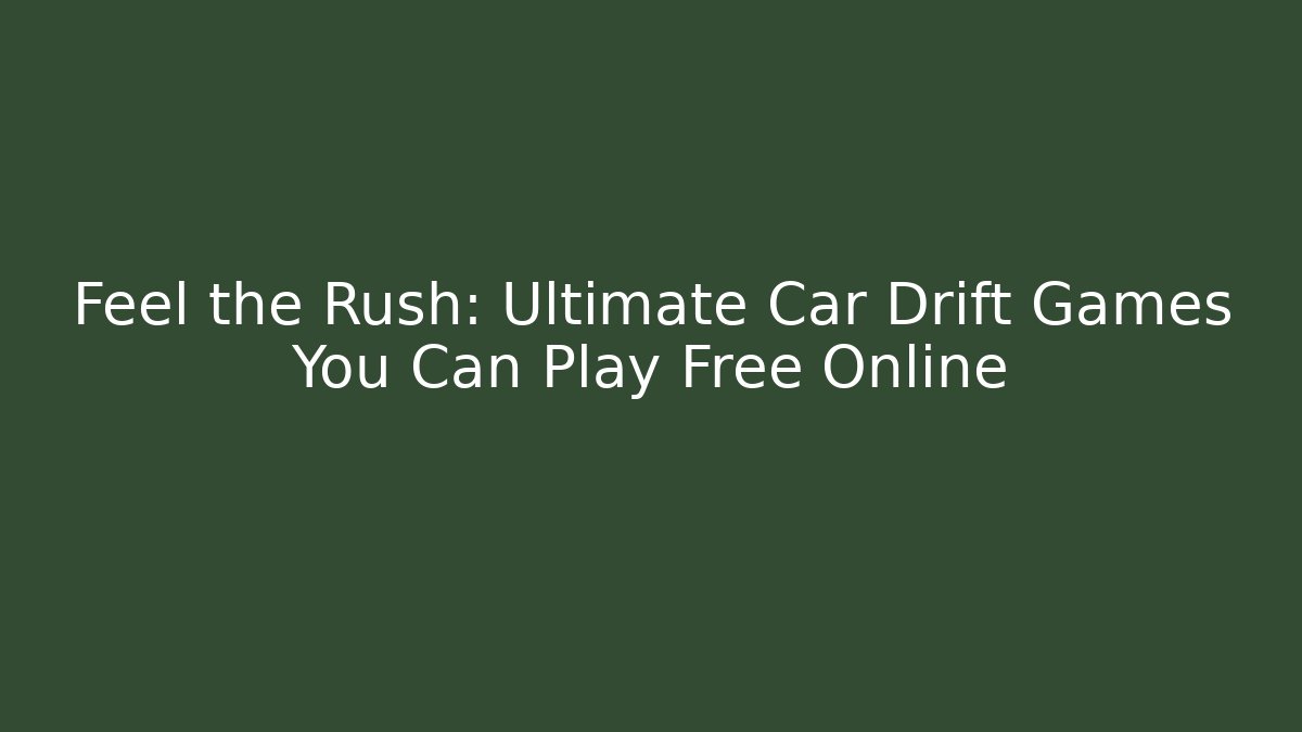 Feel the Rush: Ultimate Car Drift Games You Can Play Free Online