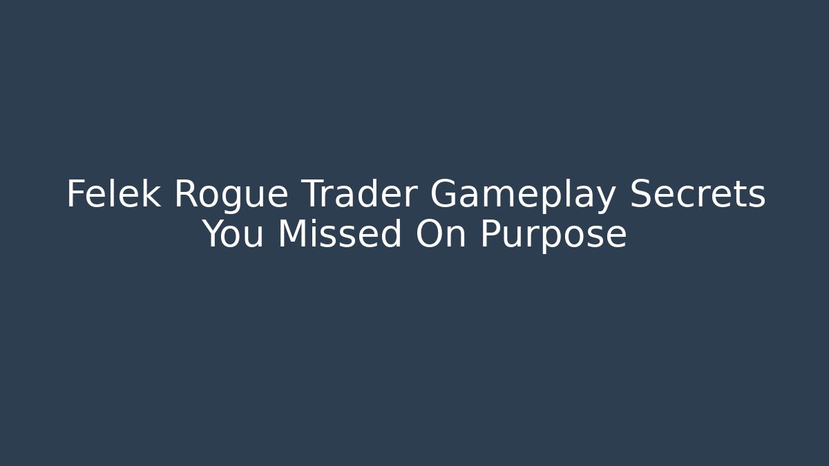 Felek Rogue Trader Gameplay Secrets You Missed On Purpose
