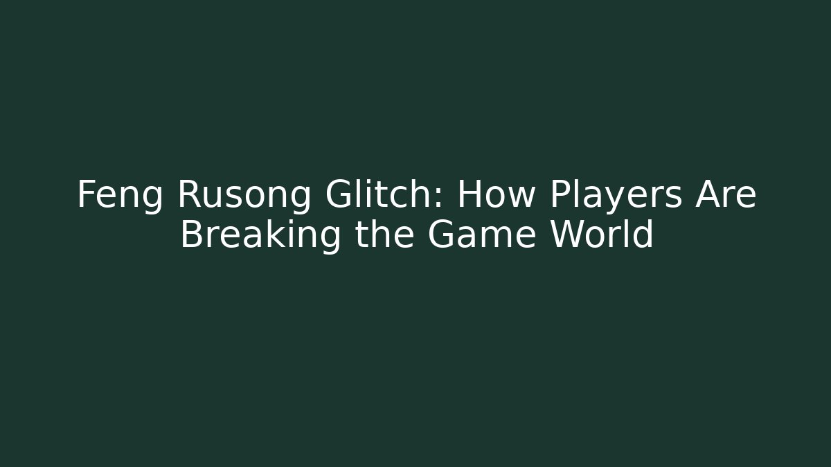 Feng Rusong Glitch: How Players Are Breaking the Game World