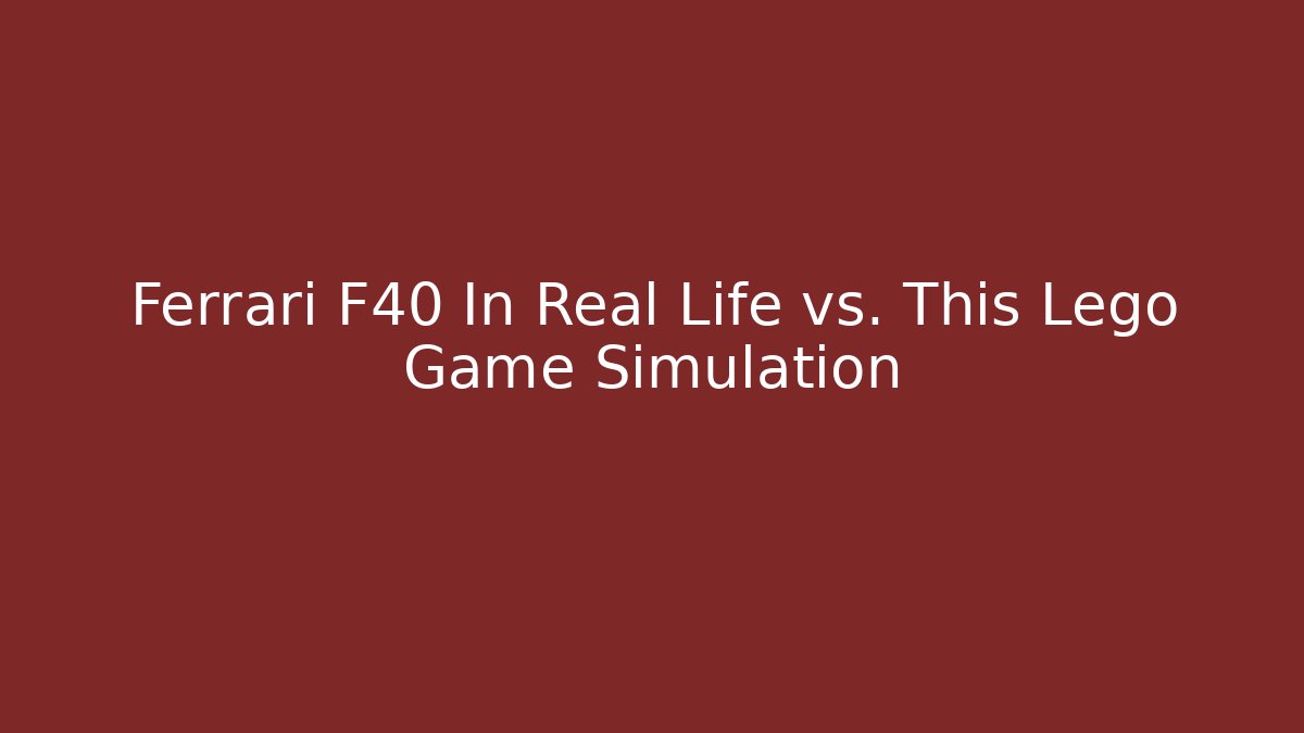 Ferrari F40 In Real Life vs. This Lego Game Simulation