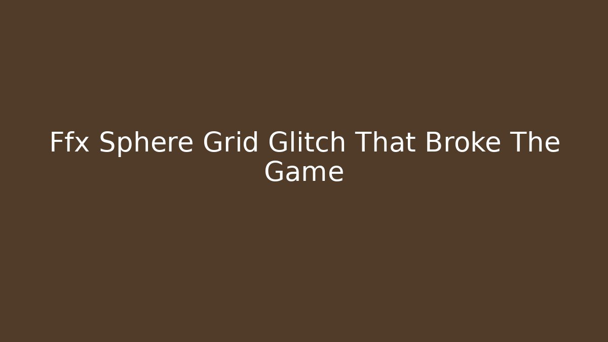 Ffx Sphere Grid Glitch That Broke The Game