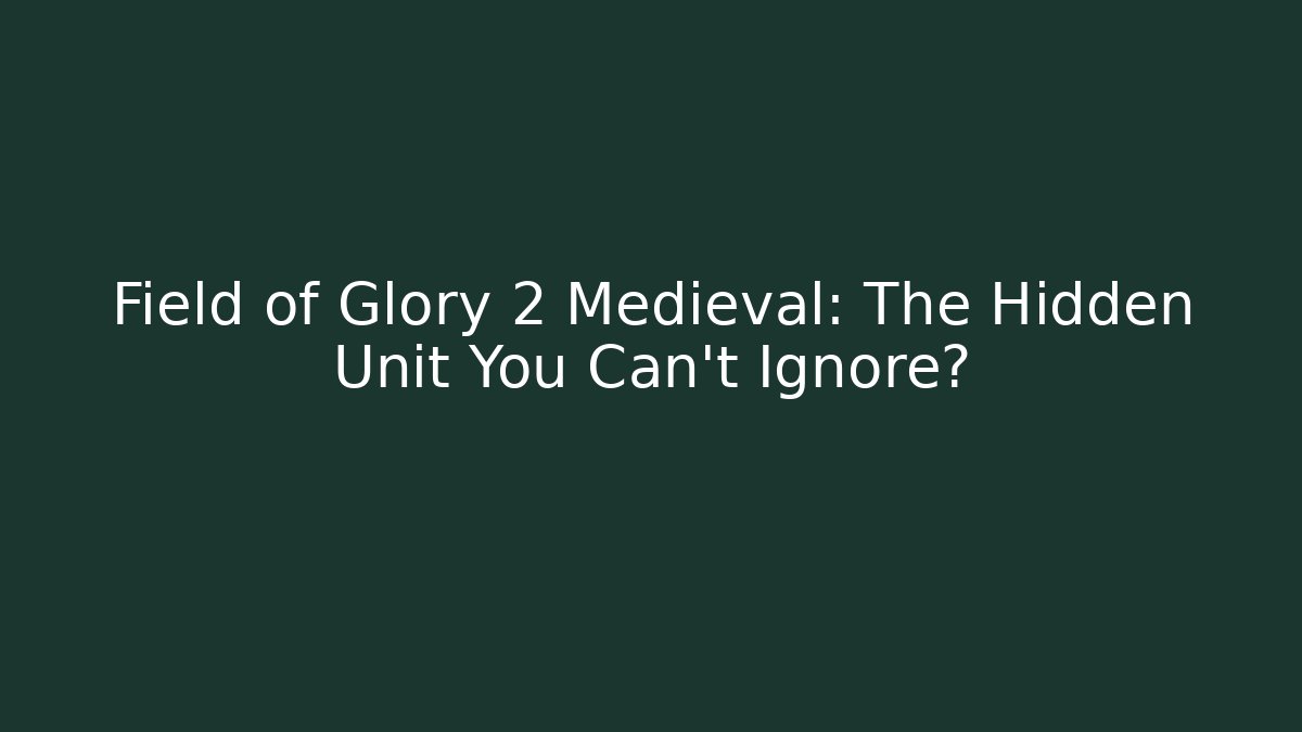 Field of Glory 2 Medieval: The Hidden Unit You Can't Ignore?