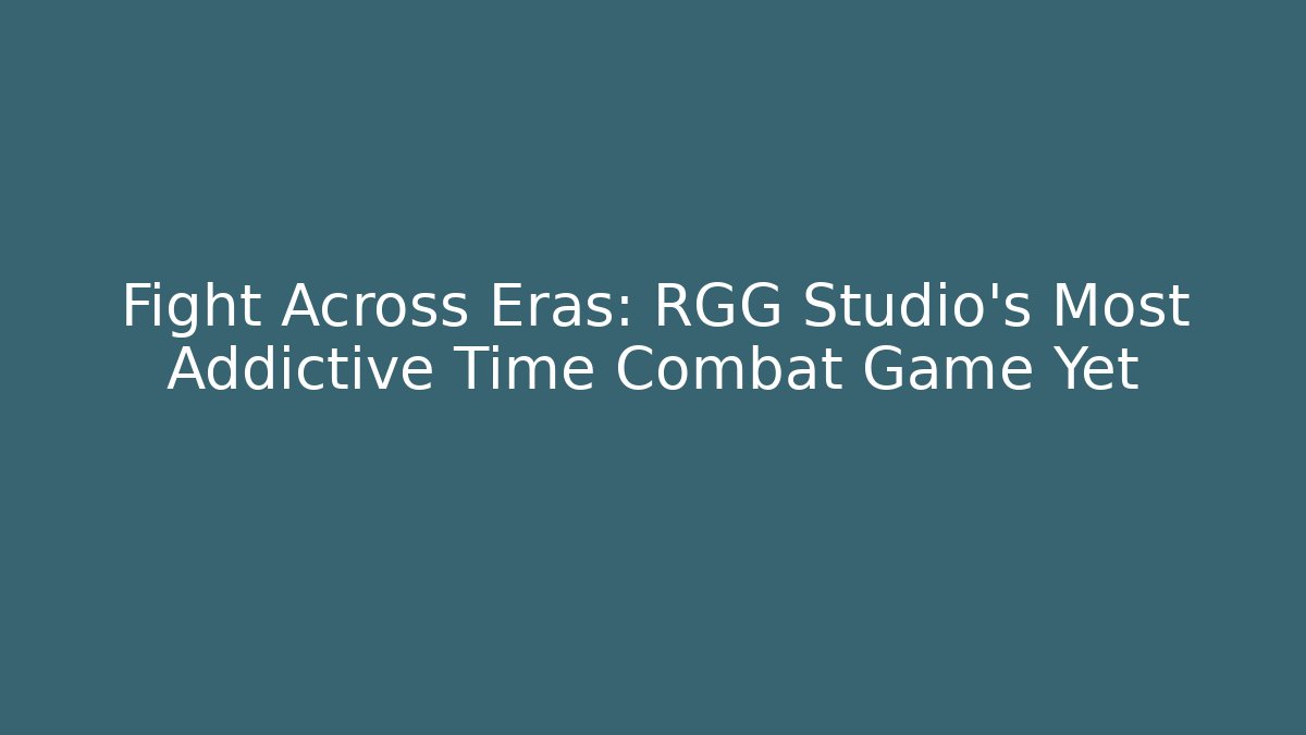 Fight Across Eras: RGG Studio's Most Addictive Time Combat Game Yet