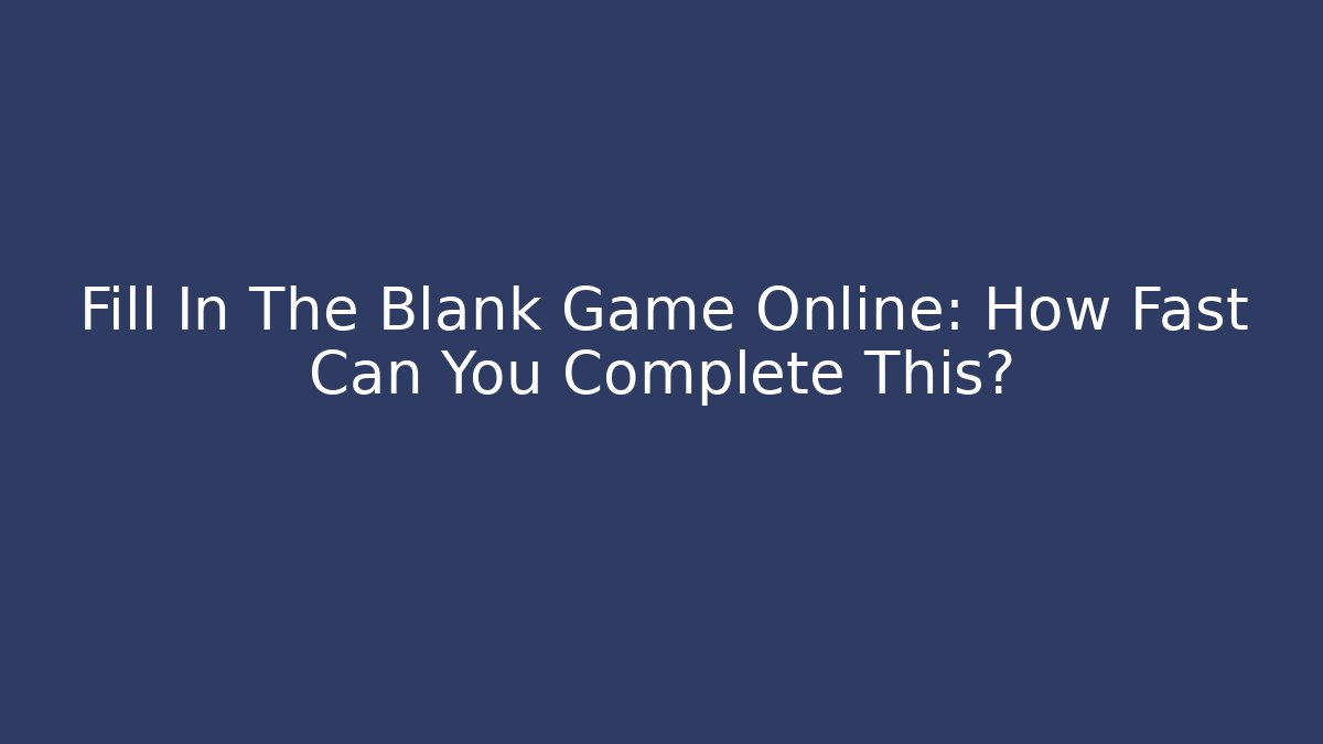 Fill In The Blank Game Online: How Fast Can You Complete This?