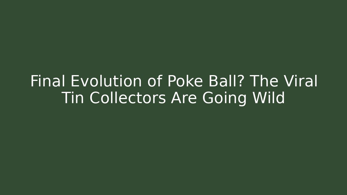 Final Evolution of Poke Ball? The Viral Tin Collectors Are Going Wild