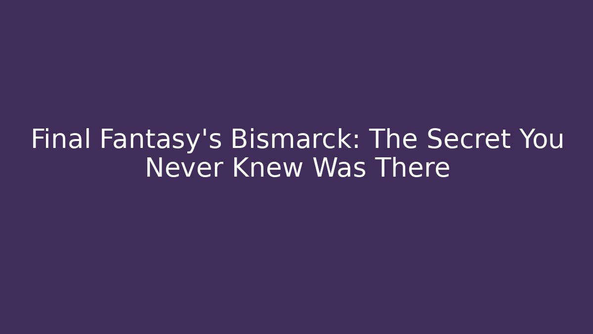 Final Fantasy's Bismarck: The Secret You Never Knew Was There - The Family Holidays