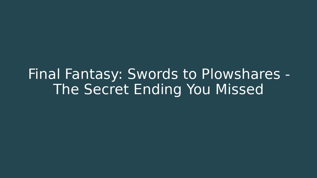 Final Fantasy: Swords to Plowshares - The Secret Ending You Missed