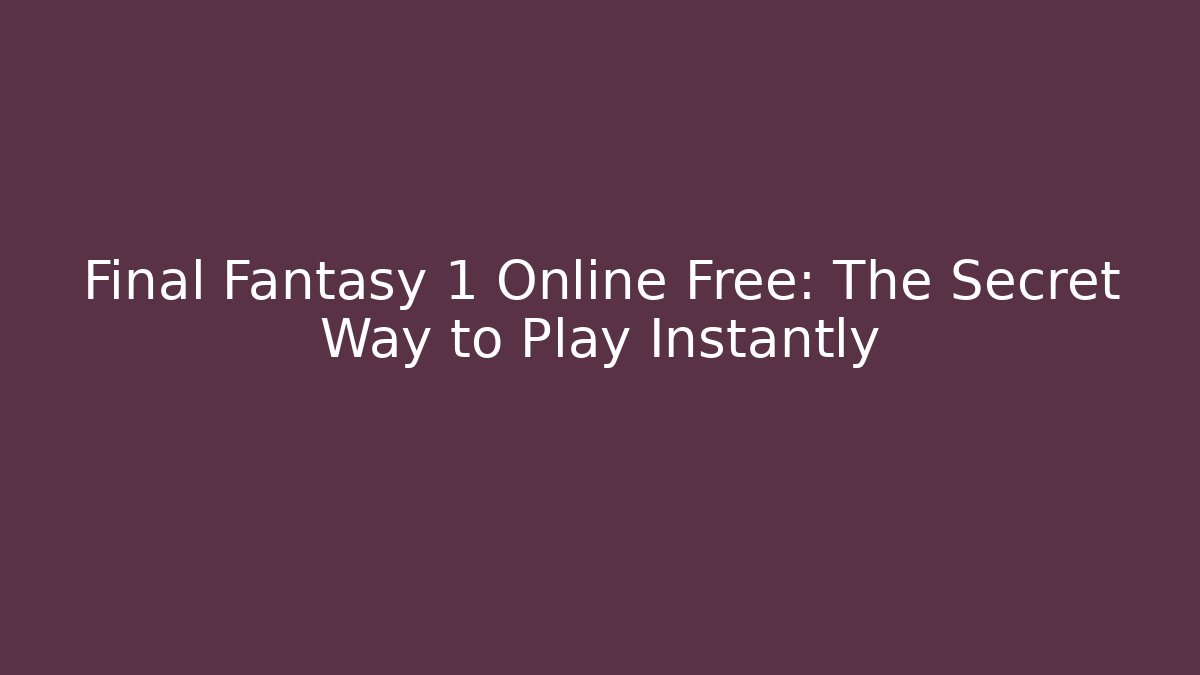 Final Fantasy 1 Online Free: The Secret Way to Play Instantly