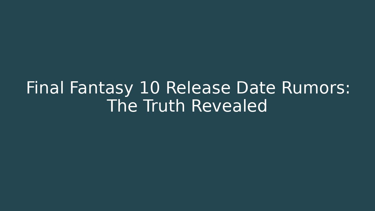 Final Fantasy 10 Release Date Rumors: The Truth Revealed