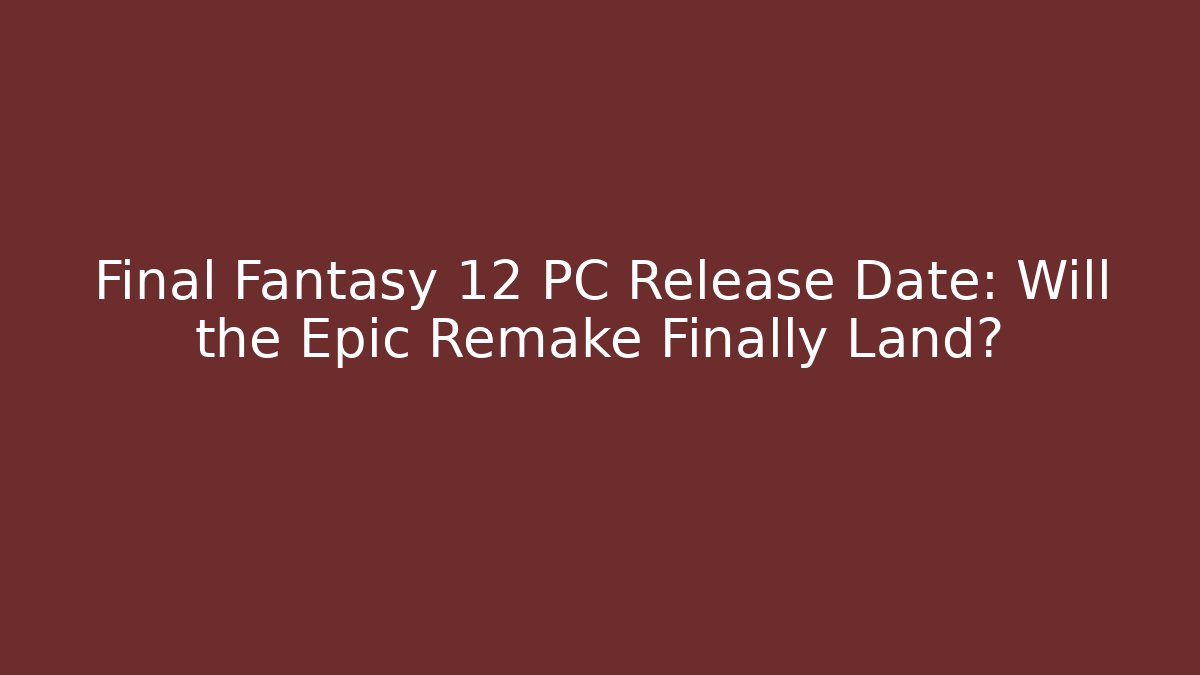 Final Fantasy 12 PC Release Date: Will the Epic Remake Finally Land?