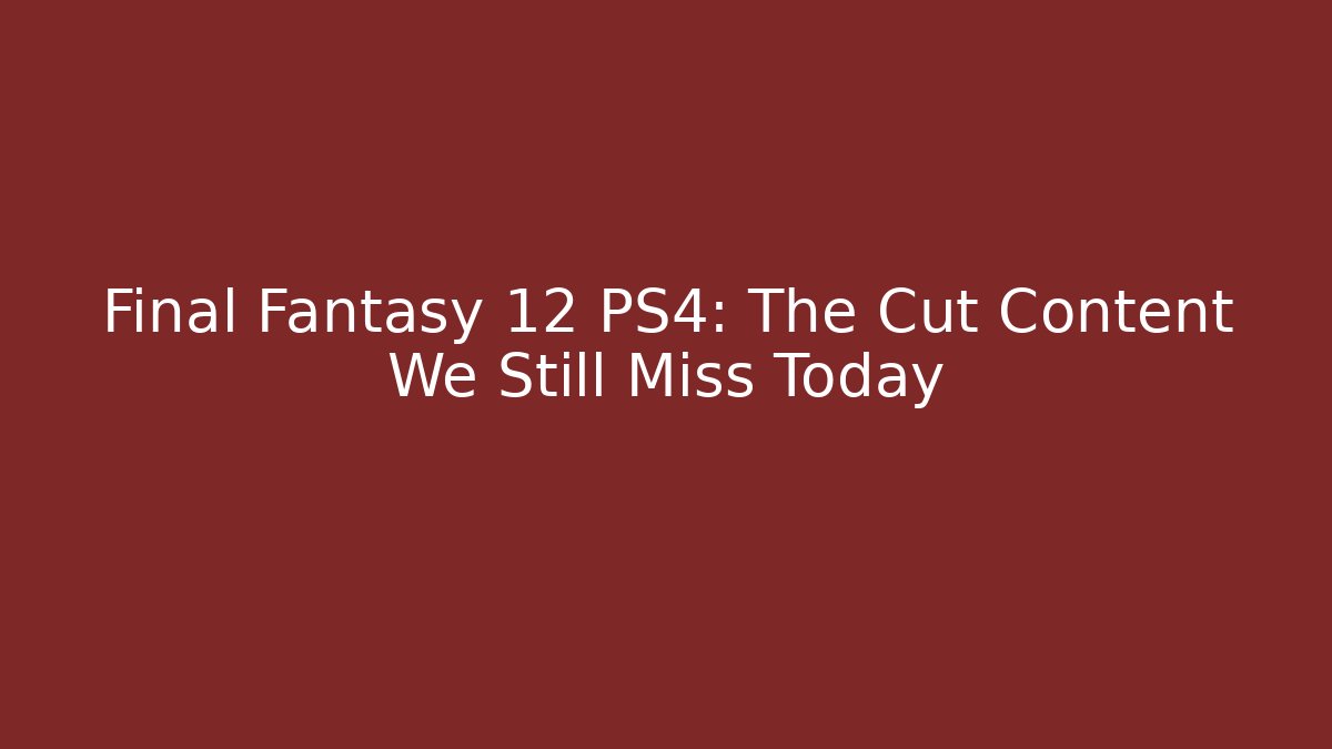 Final Fantasy 12 PS4: The Cut Content We Still Miss Today