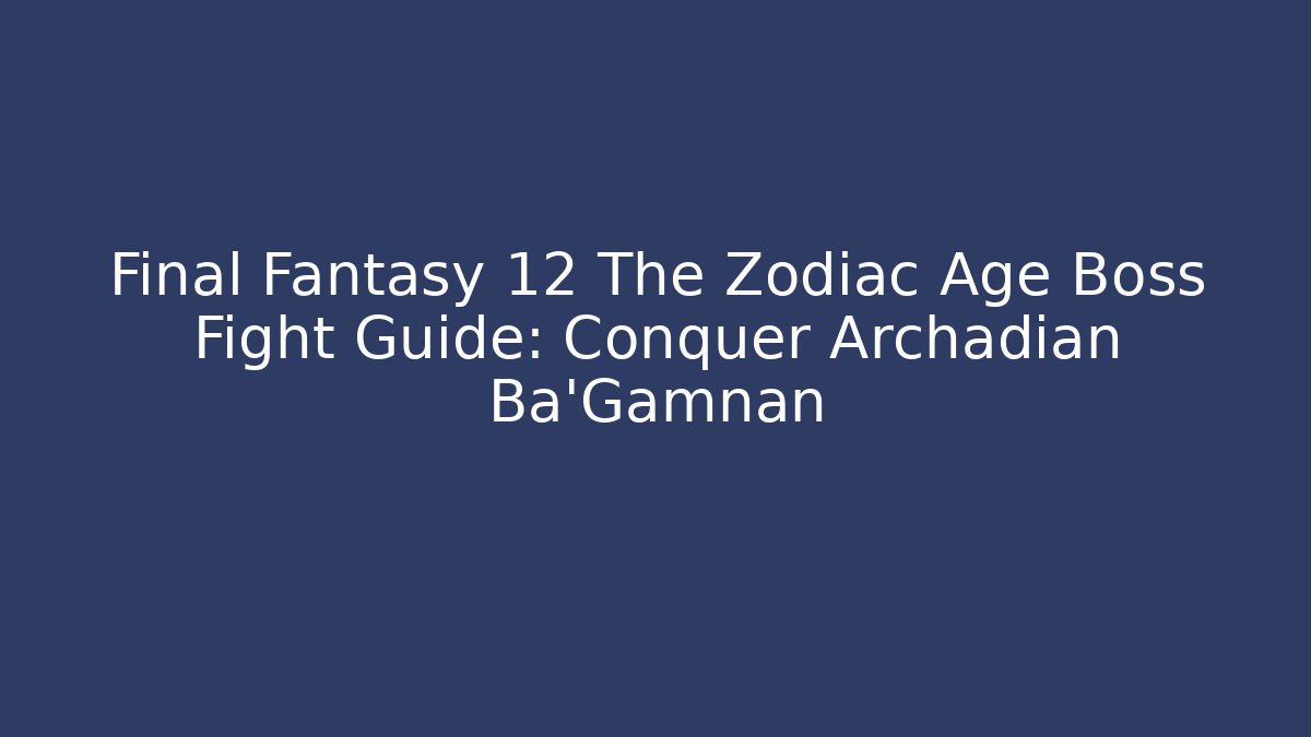 Final Fantasy 12 The Zodiac Age Boss Fight Guide: Conquer Archadian Ba'Gamnan
