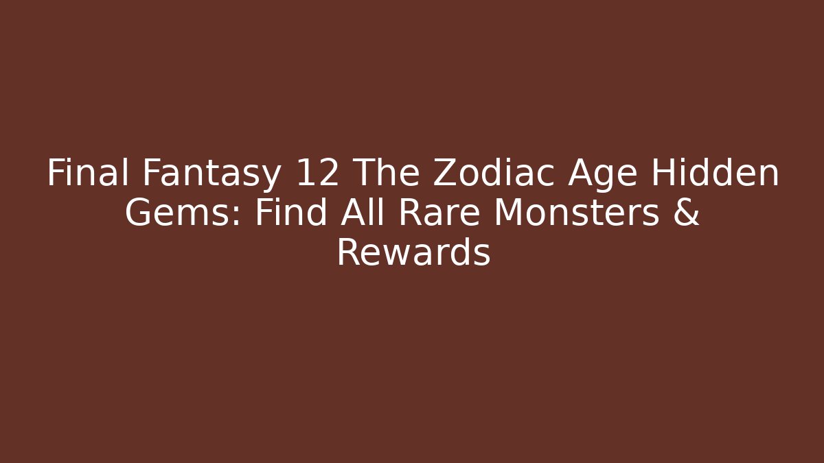 Final Fantasy 12 The Zodiac Age Hidden Gems: Find All Rare Monsters & Rewards