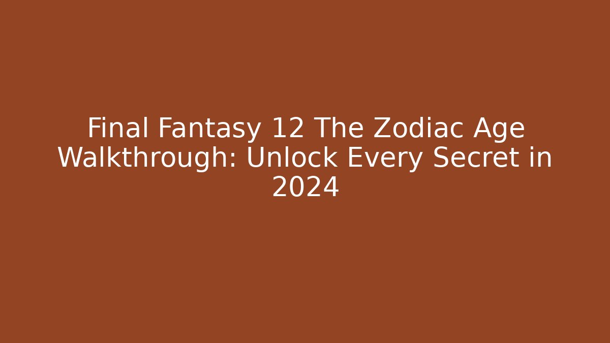 Final Fantasy 12 The Zodiac Age Walkthrough: Unlock Every Secret in 2024