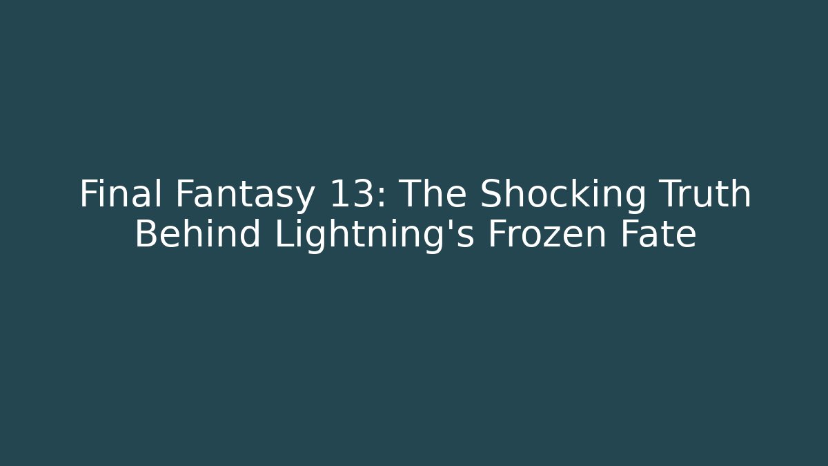 Final Fantasy 13: The Shocking Truth Behind Lightning's Frozen Fate