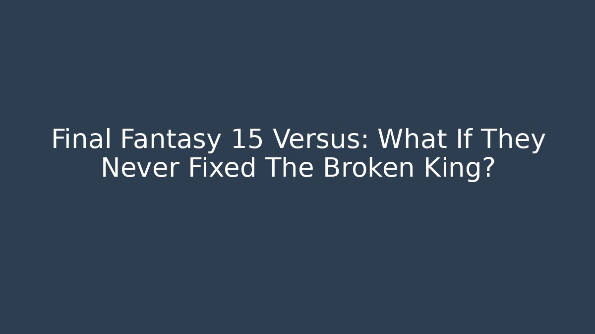 Final Fantasy 15 Versus: What If They Never Fixed The Broken King? - The Family Holidays