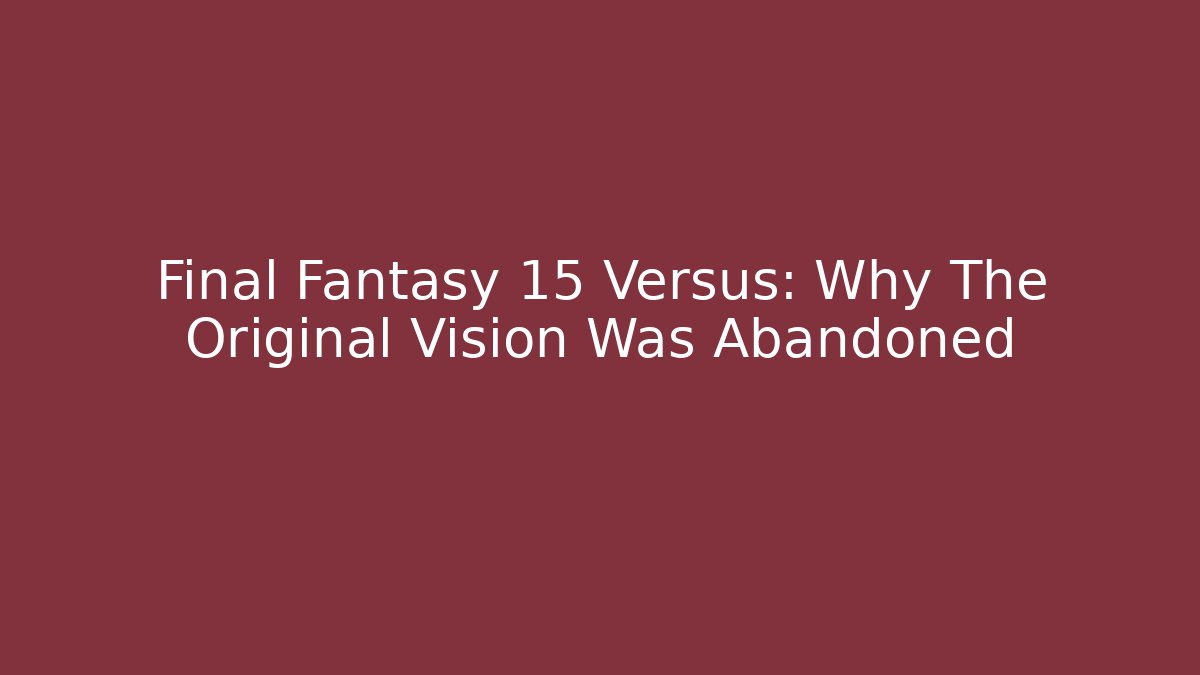 Final Fantasy 15 Versus: Why The Original Vision Was Abandoned