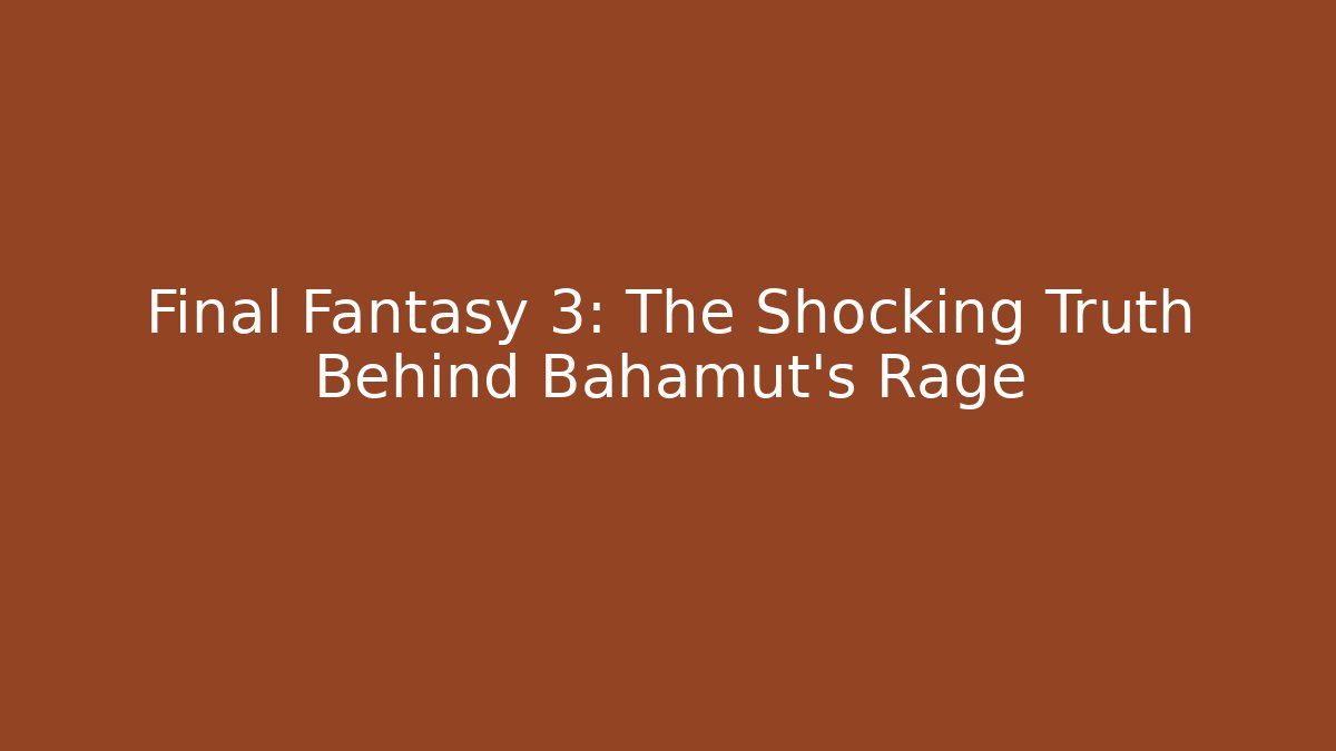Final Fantasy 3: The Shocking Truth Behind Bahamut’s Rage - The Family Holidays