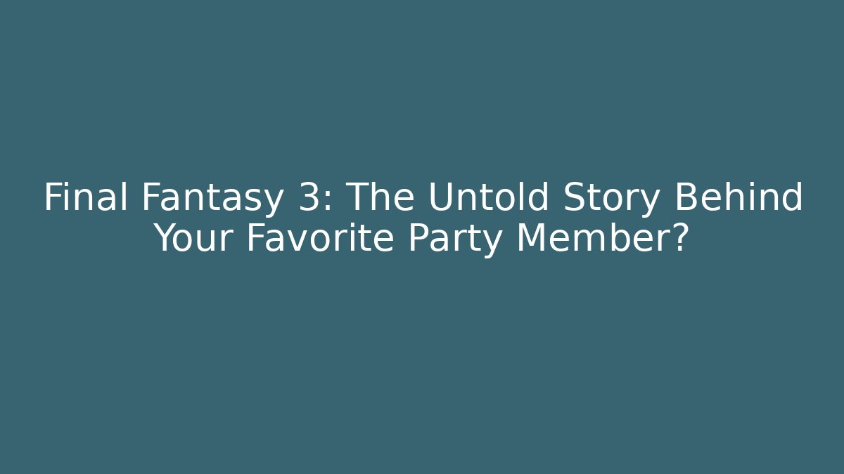 Final Fantasy 3: The Untold Story Behind Your Favorite Party Member? - The Family Holidays