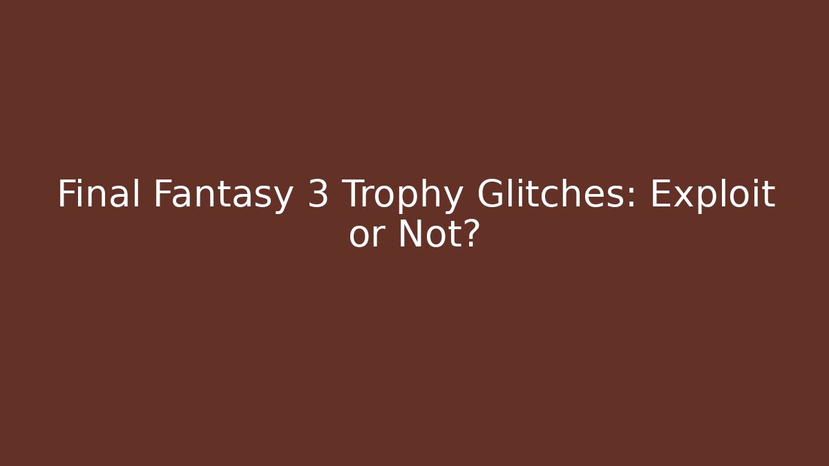 Final Fantasy 3 Trophy Glitches: Exploit or Not?