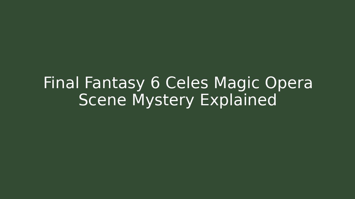 Final Fantasy 6 Celes Magic Opera Scene Mystery Explained