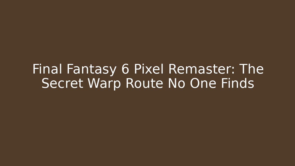 Final Fantasy 6 Pixel Remaster: The Secret Warp Route No One Finds