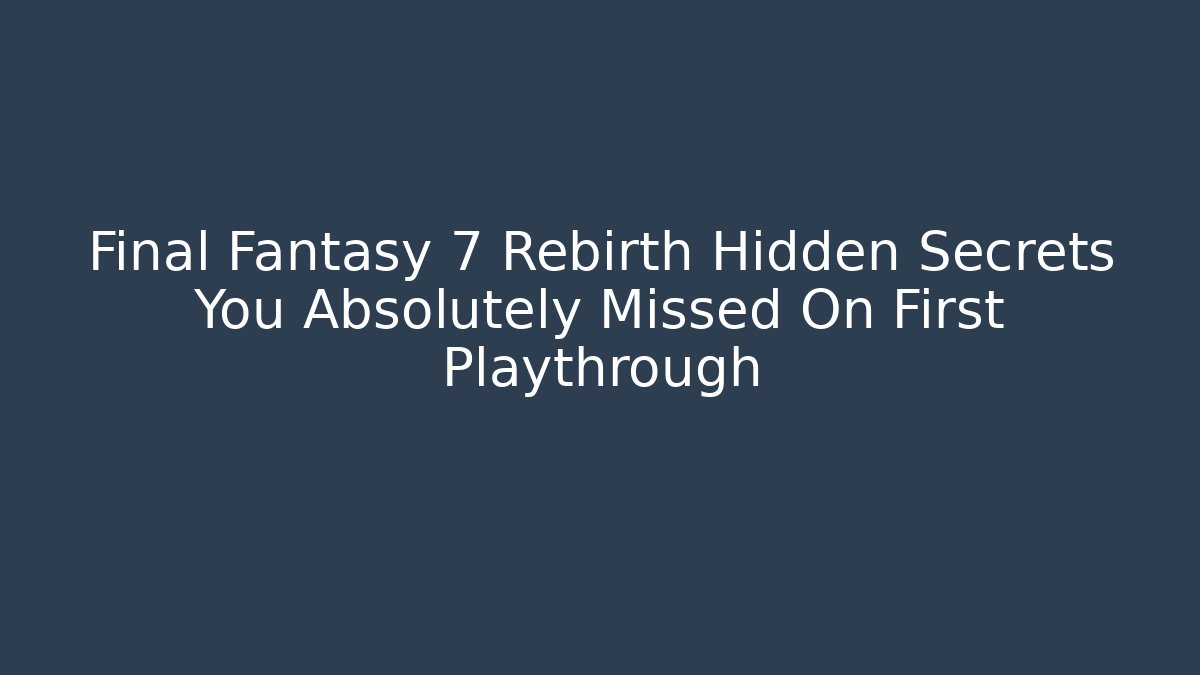 Final Fantasy 7 Rebirth Hidden Secrets You Absolutely Missed On First Playthrough