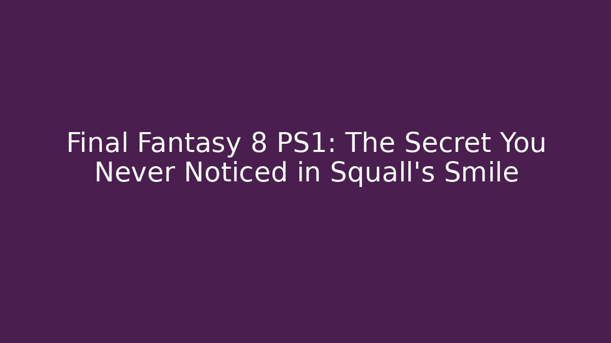 Final Fantasy 8 PS1: The Secret You Never Noticed in Squall’s Smile