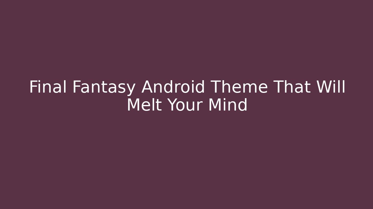 Final Fantasy Android Theme That Will Melt Your Mind