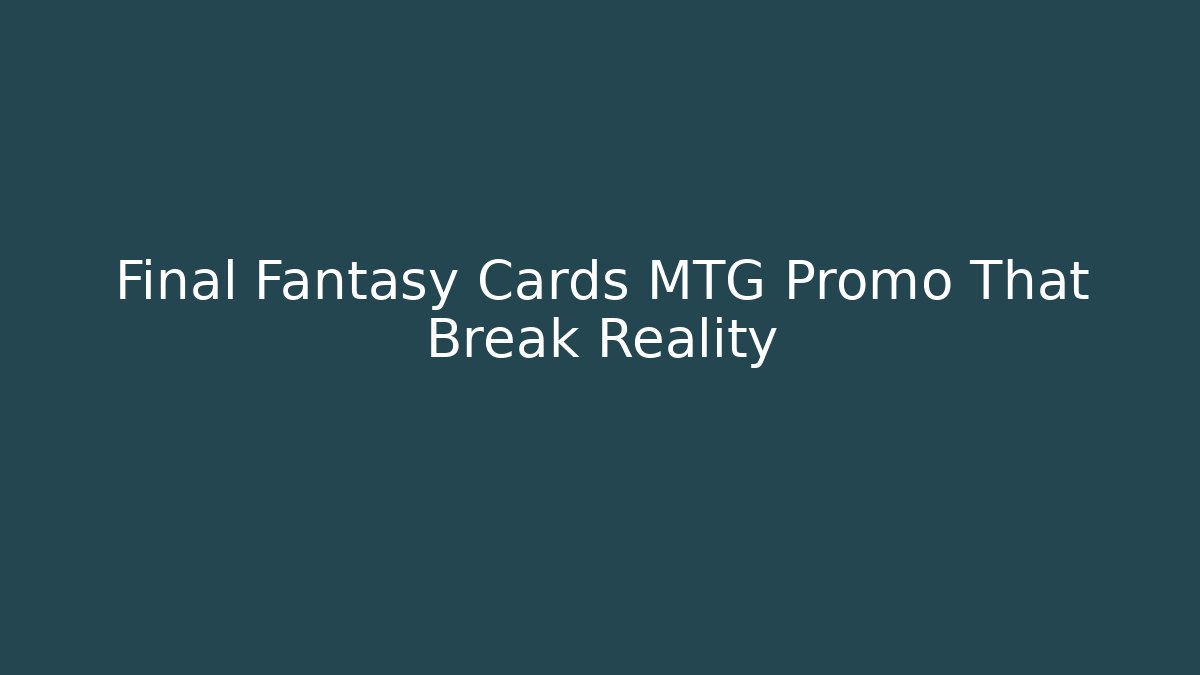 Final Fantasy Cards MTG Promo That Break Reality