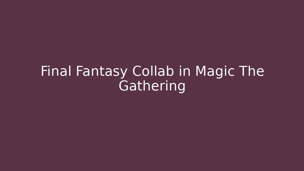 Final Fantasy Collab in Magic The Gathering