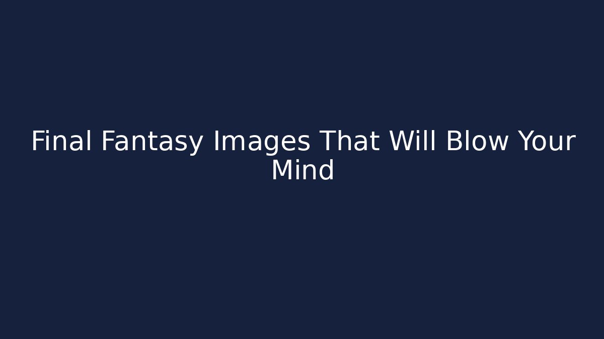 Final Fantasy Images That Will Blow Your Mind