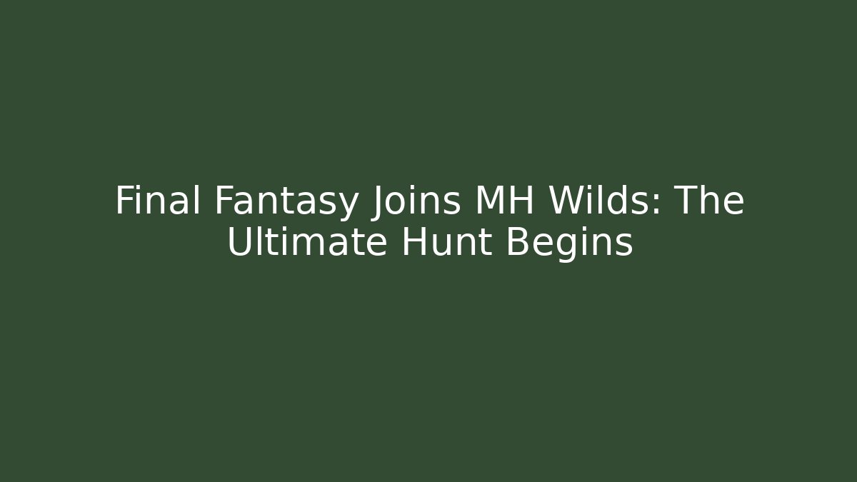 Final Fantasy Joins MH Wilds: The Ultimate Hunt Begins