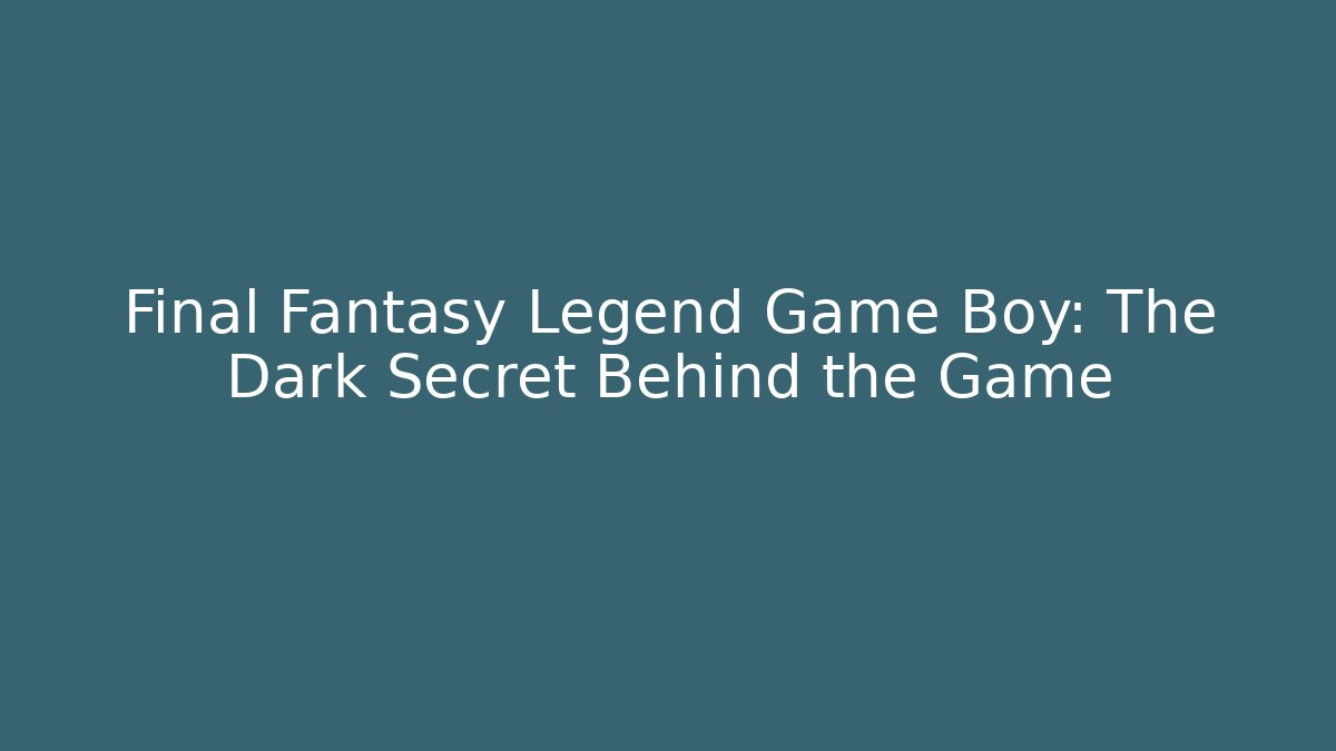Final Fantasy Legend Game Boy: The Dark Secret Behind the Game