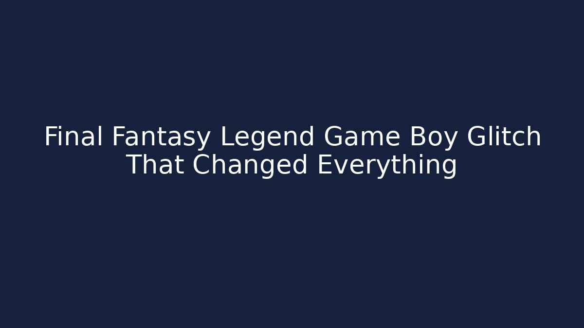 Final Fantasy Legend Game Boy Glitch That Changed Everything