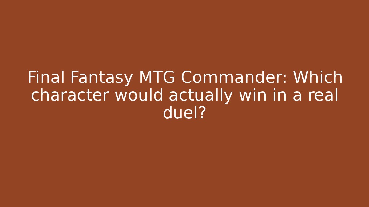 Final Fantasy MTG Commander: Which character would actually win in a real duel?