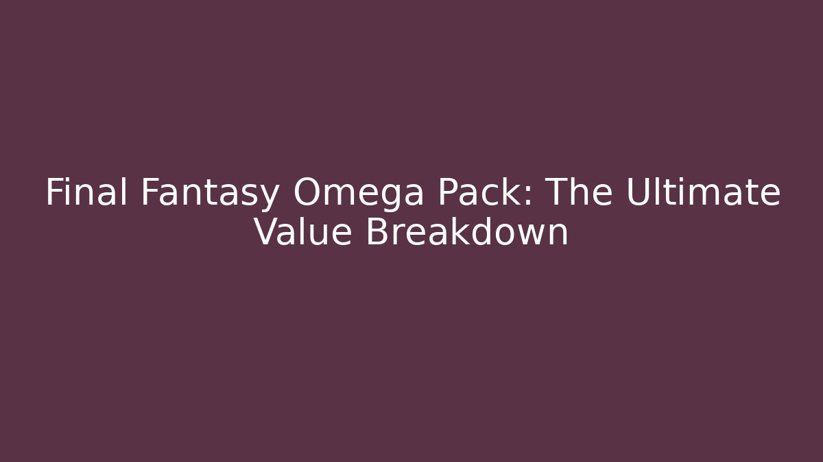 Final Fantasy Omega Pack: The Ultimate Value Breakdown