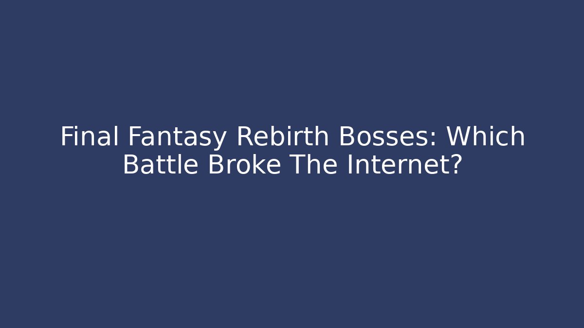 Final Fantasy Rebirth Bosses: Which Battle Broke The Internet? - The Family Holidays