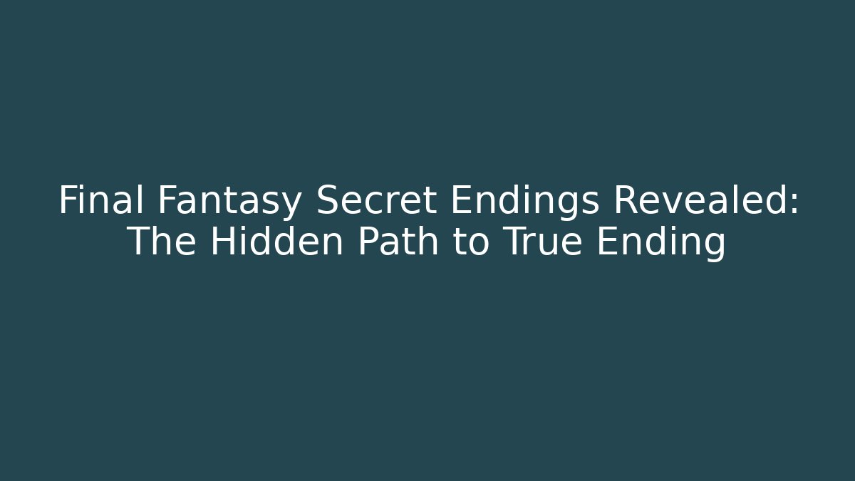 Final Fantasy Secret Endings Revealed: The Hidden Path to True Ending
