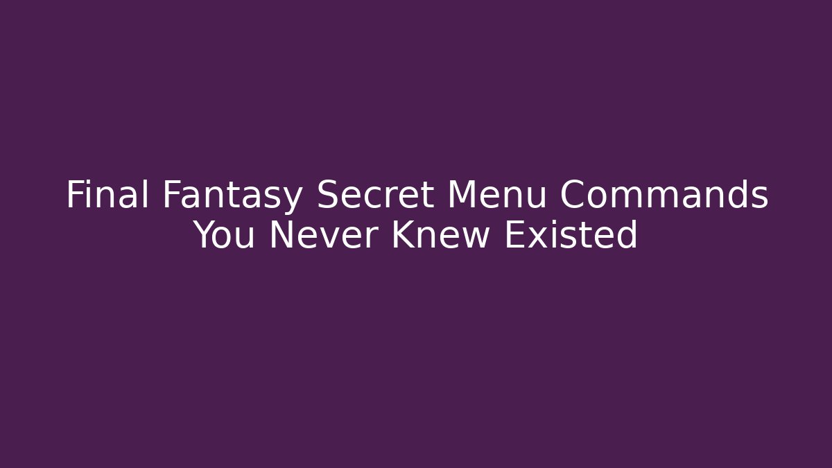 Final Fantasy Secret Menu Commands You Never Knew Existed - The Family Holidays