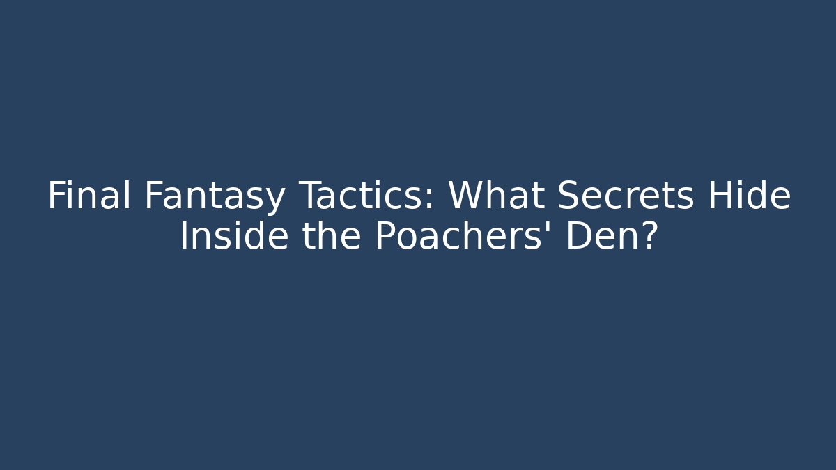 Final Fantasy Tactics: What Secrets Hide Inside the Poachers' Den?