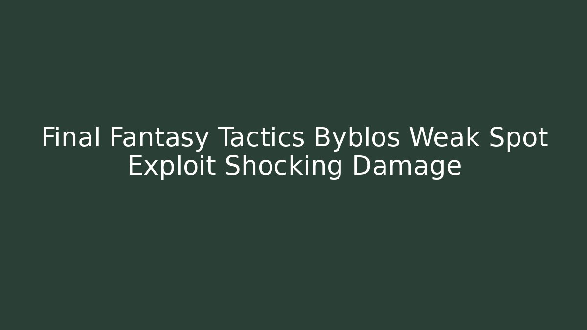 Final Fantasy Tactics Byblos Weak Spot Exploit Shocking Damage