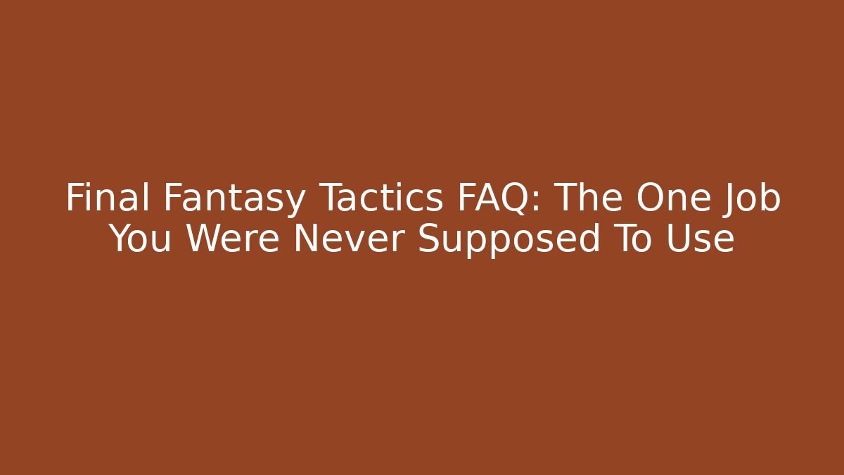 Final Fantasy Tactics FAQ: The One Job You Were Never Supposed To Use - The Family Holidays