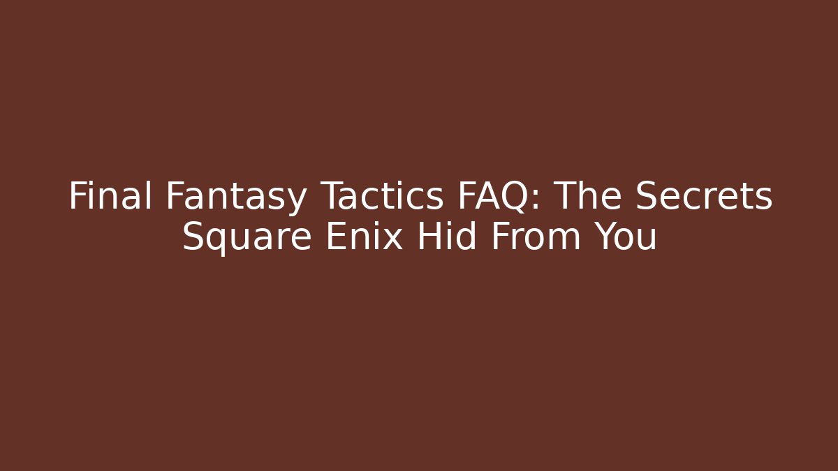 Final Fantasy Tactics FAQ: The Secrets Square Enix Hid From You