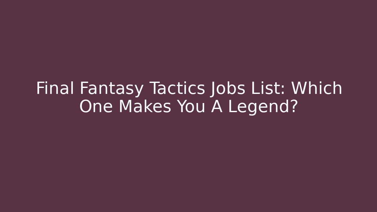 Final Fantasy Tactics Jobs List: Which One Makes You A Legend?