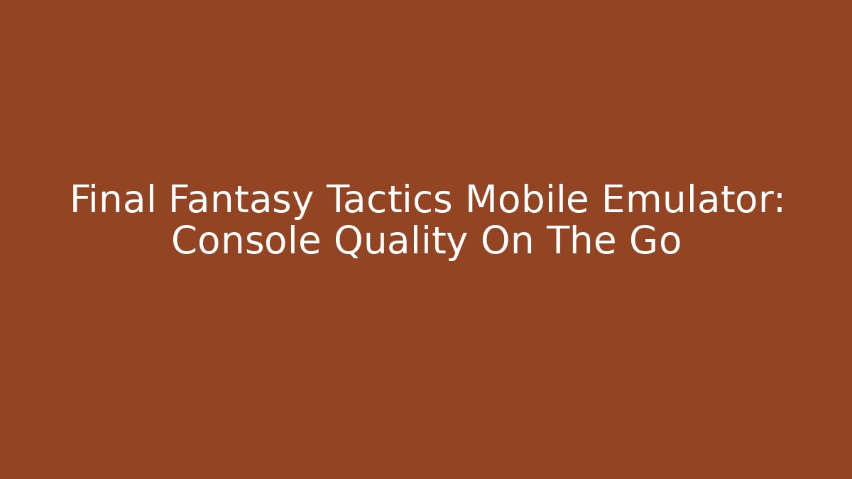 Final Fantasy Tactics Mobile Emulator: Console Quality On The Go