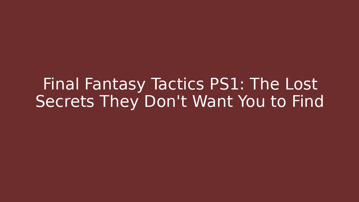 Final Fantasy Tactics PS1: The Lost Secrets They Don't Want You to Find - The Family Holidays